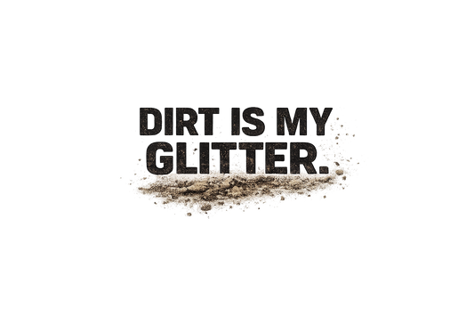 Dirt Is My Glitter